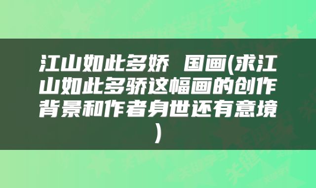 江山如此多娇 国画(求江山如此多骄这幅画的创作背景和作者身世还有意境)