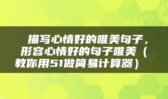  描写心情好的唯美句子，形容心情好的句子唯美（教你用51做简易计算器） 