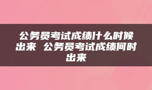 公务员考试成绩什么时候出来 公务员考试成绩何时出来