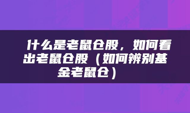  什么是老鼠仓股，如何看出老鼠仓股（如何辨别基金老鼠仓） 
