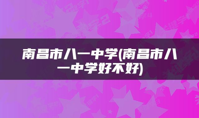 南昌市八一中学(南昌市八一中学好不好)