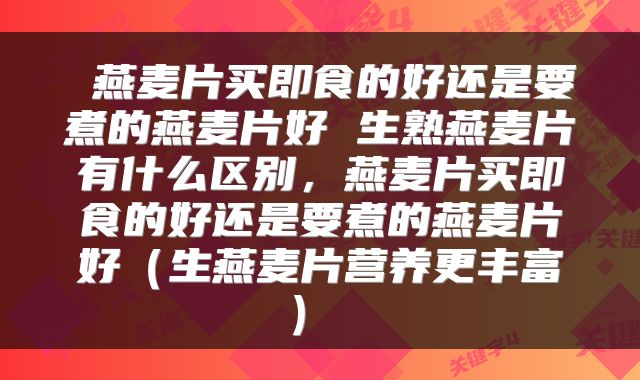 燕麦片买即食的好还是要煮的燕麦片好 生熟燕麦片有什么区别，燕麦片买即食的好还是要煮的燕麦片好（生燕麦片营养更丰富） 