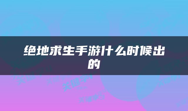 绝地求生手游什么时候出的