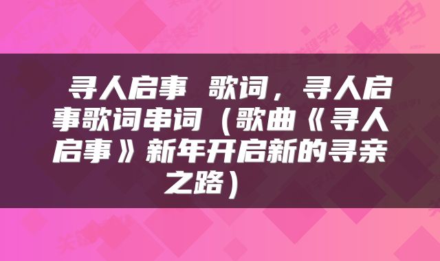  寻人启事 歌词，寻人启事歌词串词（歌曲《寻人启事》新年开启新的寻亲之路） 