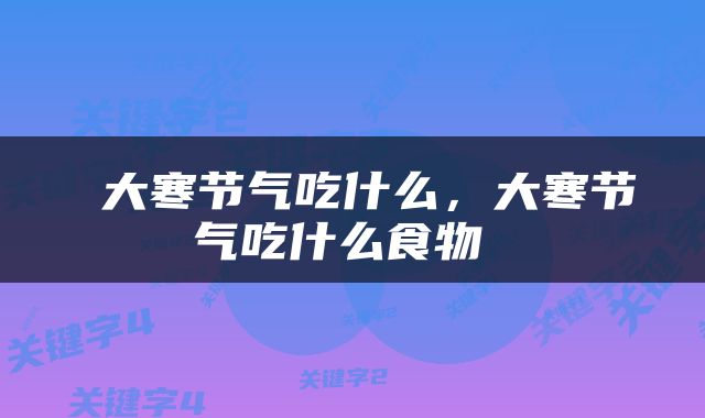  大寒节气吃什么，大寒节气吃什么食物 