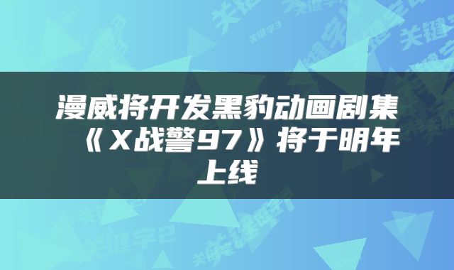 漫威将开发黑豹动画剧集 《X战警97》将于明年上线
