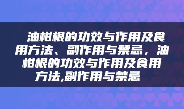  油柑根的功效与作用及食用方法、副作用与禁忌，油柑根的功效与作用及食用方法,副作用与禁忌 