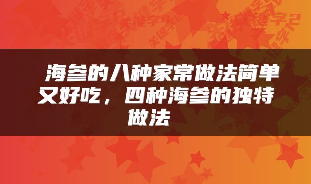  海参的八种家常做法简单又好吃，四种海参的独特做法 