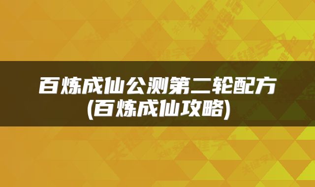 百炼成仙公测第二轮配方(百炼成仙攻略)