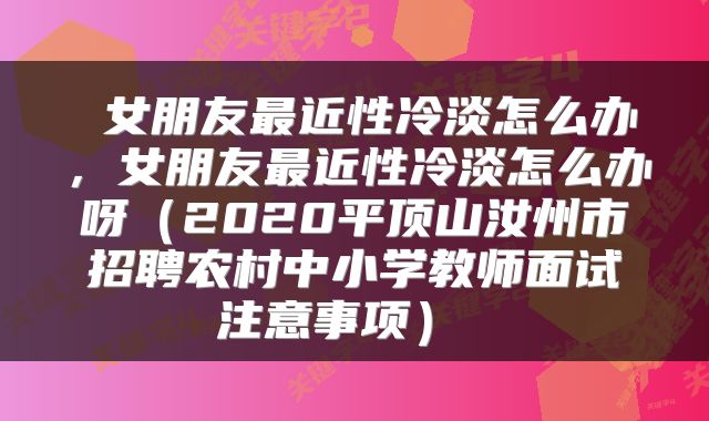  女朋友最近性冷淡怎么办，女朋友最近性冷淡怎么办呀（2020平顶山汝州市招聘农村中小学教师面试注意事项） 