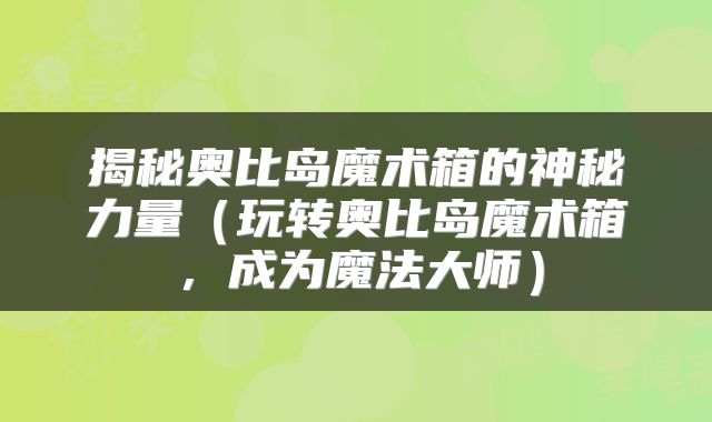 揭秘奥比岛魔术箱的神秘力量（玩转奥比岛魔术箱，成为魔法大师）