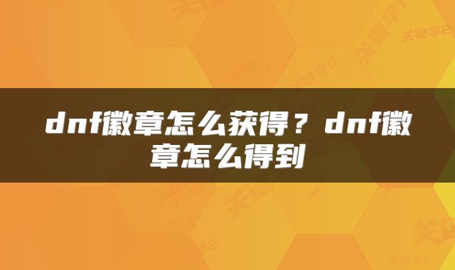 dnf徽章怎么获得？dnf徽章怎么得到