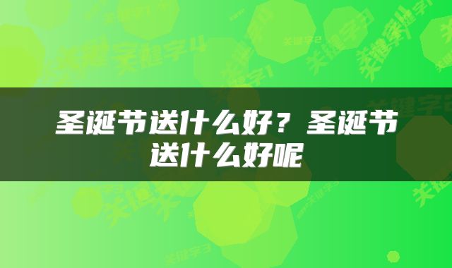圣诞节送什么好？圣诞节送什么好呢