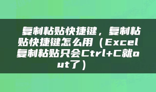  复制粘贴快捷键，复制粘贴快捷键怎么用（Excel复制粘贴只会Ctrl+C就out了） 
