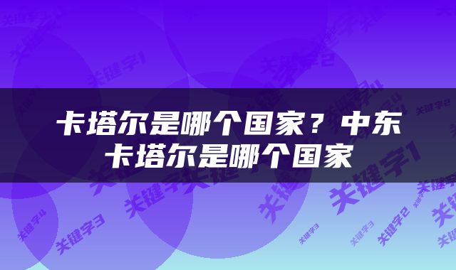 卡塔尔是哪个国家？中东卡塔尔是哪个国家