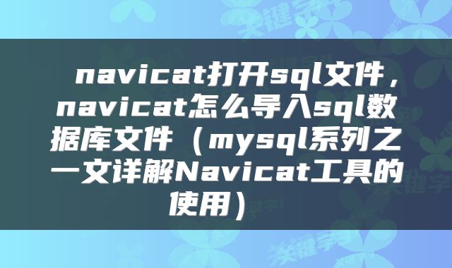  navicat打开sql文件，navicat怎么导入sql数据库文件（mysql系列之一文详解Navicat工具的使用） 