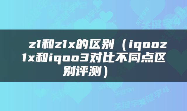  z1和z1x的区别（iqooz1x和iqoo3对比不同点区别评测） 