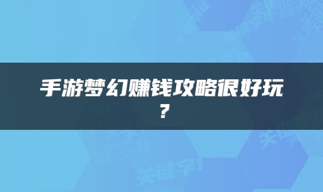 手游梦幻赚钱攻略很好玩？
