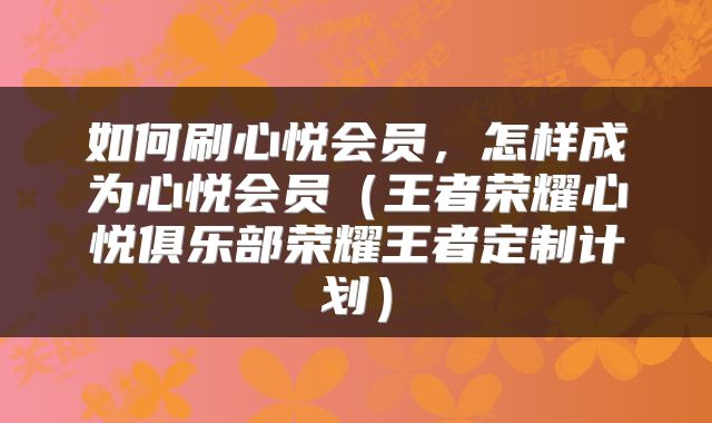 如何刷心悦会员，怎样成为心悦会员（王者荣耀心悦俱乐部荣耀王者定制计划）