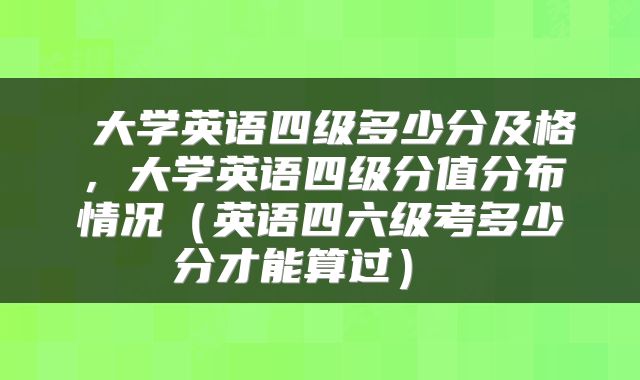  大学英语四级多少分及格，大学英语四级分值分布情况（英语四六级考多少分才能算过） 