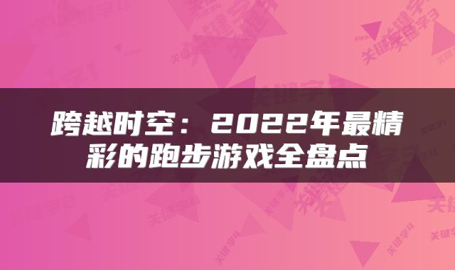 跨越时空：2022年最精彩的跑步游戏全盘点