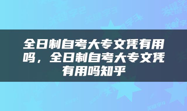 全日制自考大专文凭有用吗，全日制自考大专文凭有用吗知乎