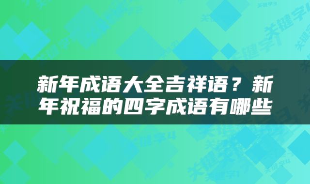 新年成语大全吉祥语？新年祝福的四字成语有哪些