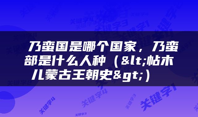  乃蛮国是哪个国家，乃蛮部是什么人种（<帖木儿蒙古王朝史>） 