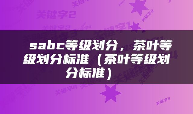  sabc等级划分，茶叶等级划分标准（茶叶等级划分标准） 