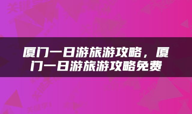 厦门一日游旅游攻略，厦门一日游旅游攻略免费