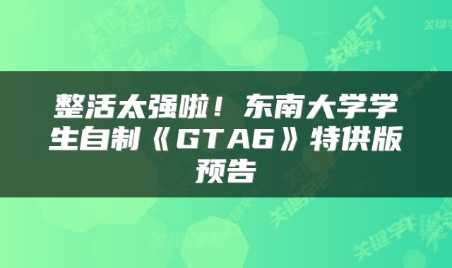 整活太强啦！东南大学学生自制《GTA6》特供版预告