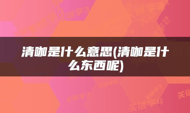 清咖是什么意思(清咖是什么东西呢)