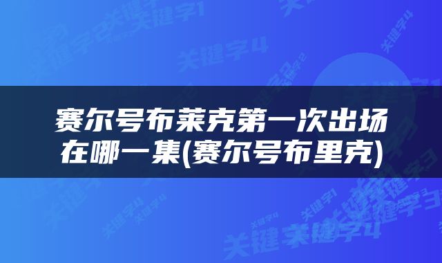 赛尔号布莱克第一次出场在哪一集(赛尔号布里克)