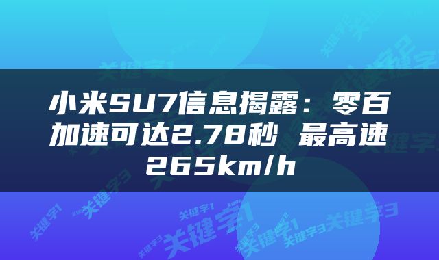 小米SU7信息揭露：零百加速可达2.78秒 最高速265km/h