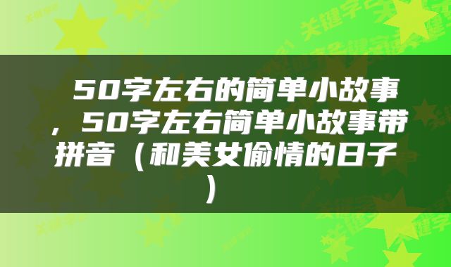  50字左右的简单小故事，50字左右简单小故事带拼音（和美女偷情的日子） 