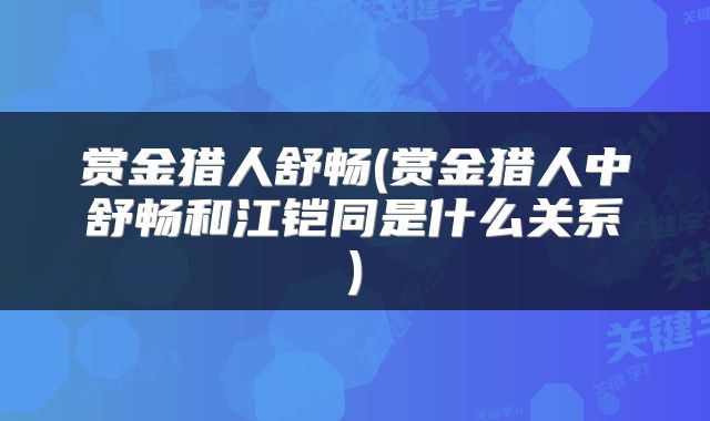 赏金猎人舒畅(赏金猎人中舒畅和江铠同是什么关系)