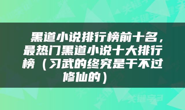  黑道小说排行榜前十名，最热门黑道小说十大排行榜（习武的终究是干不过修仙的） 