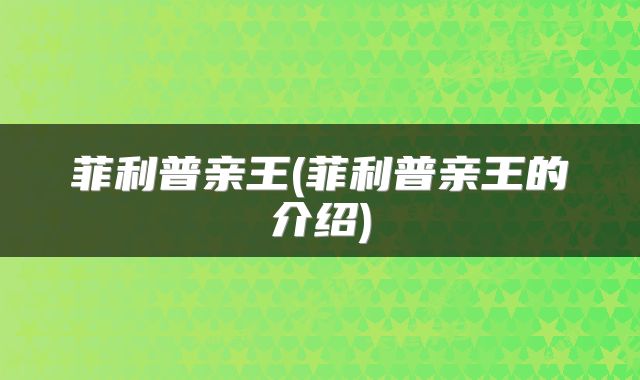菲利普亲王(菲利普亲王的介绍)