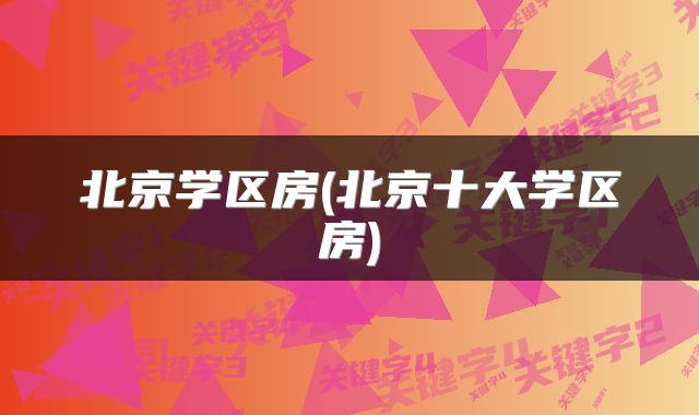 北京学区房(北京十大学区房)