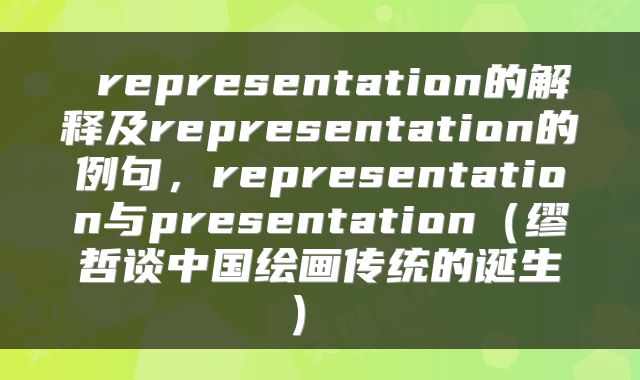  representation的解释及representation的例句，representation与presentation（缪哲谈中国绘画传统的诞生） 