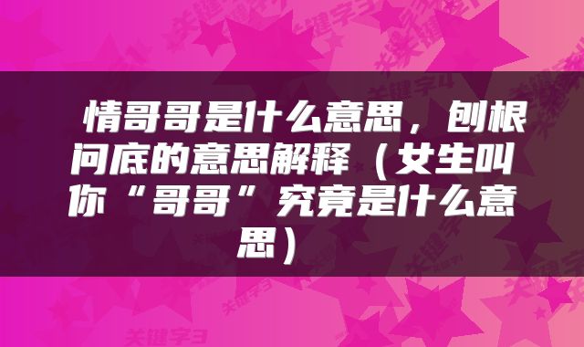  情哥哥是什么意思，刨根问底的意思解释（女生叫你“哥哥”究竟是什么意思） 