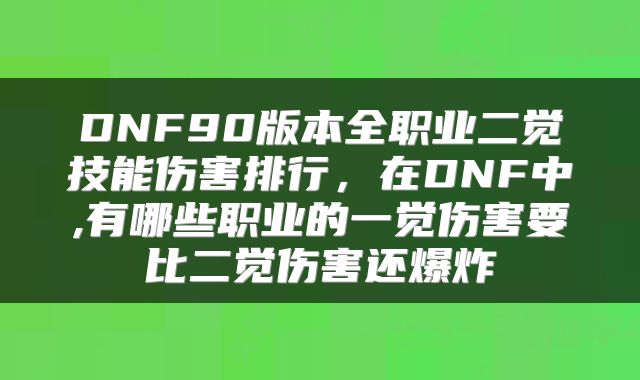 DNF90版本全职业二觉技能伤害排行，在DNF中,有哪些职业的一觉伤害要比二觉伤害还爆炸