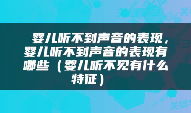  婴儿听不到声音的表现，婴儿听不到声音的表现有哪些（婴儿听不见有什么特征） 