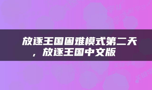  放逐王国困难模式第二天，放逐王国中文版 