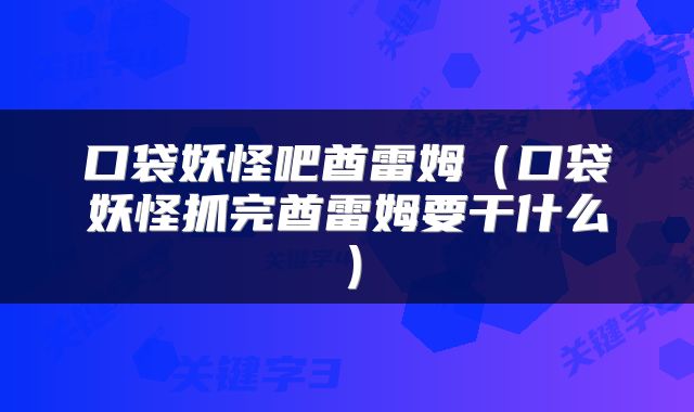 口袋妖怪吧酋雷姆（口袋妖怪抓完酋雷姆要干什么）