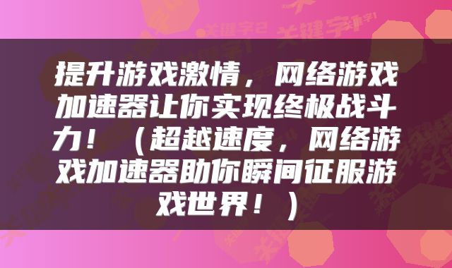 提升游戏激情，网络游戏加速器让你实现终极战斗力！（超越速度，网络游戏加速器助你瞬间征服游戏世界！）