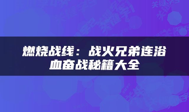 燃烧战线：战火兄弟连浴血奋战秘籍大全