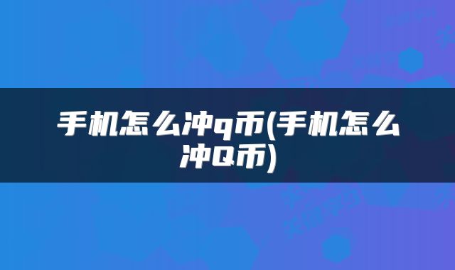 手机怎么冲q币(手机怎么冲Q币)