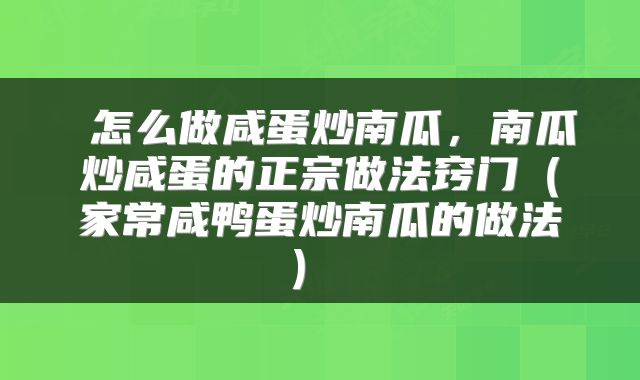  怎么做咸蛋炒南瓜，南瓜炒咸蛋的正宗做法窍门（家常咸鸭蛋炒南瓜的做法） 