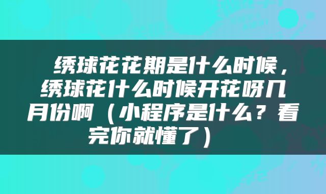  绣球花花期是什么时候，绣球花什么时候开花呀几月份啊（小程序是什么？看完你就懂了） 